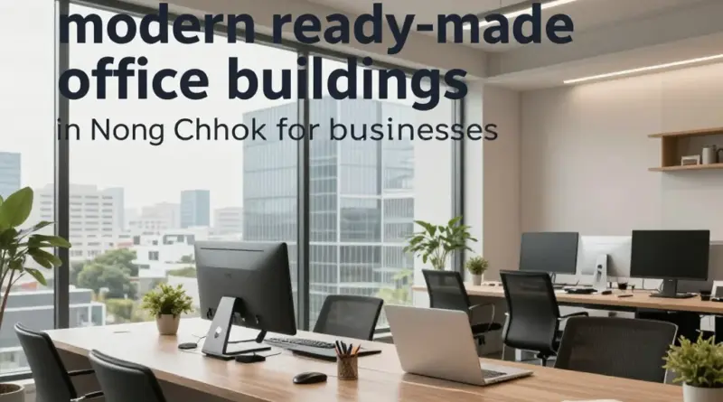 Ready-Made Office Buildings in Nong Chok: A Practical Guide for Businesses